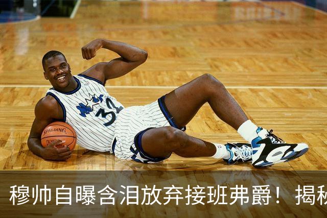 穆帅自曝含泪放弃接班弗爵！揭秘拒绝曼联原因，已同意重返切尔西